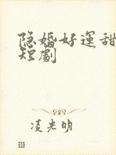 隐婚好运甜妻 短剧