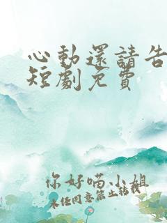 心动还请告诉我短剧免费