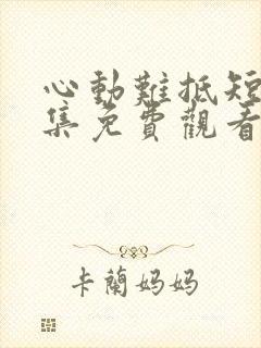 心动难抵短剧全集免费观看