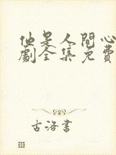 他是人间心动短剧全集免费观看