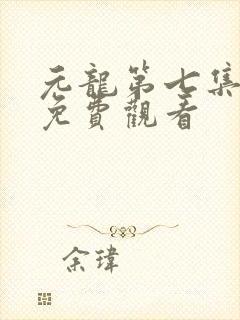元龙第七集在线免费观看