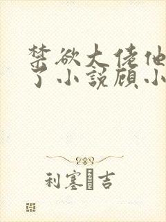 禁欲大佬他沦陷了小说顾小易