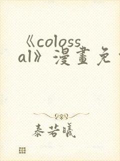 《colossal》漫画免费阅读快看