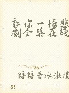 许你一场悲欢短剧全集在线观看