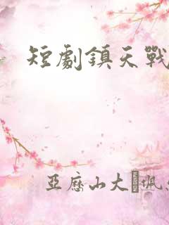 短剧镇天战婿