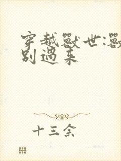 穿越兽世:兽夫别过来