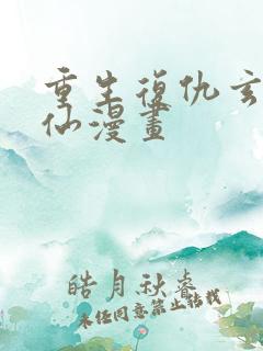 重生复仇玄幻修仙漫画