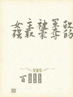 女主被军政大佬强取豪夺的小说