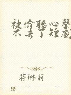 被偷听心声后回不去了短剧