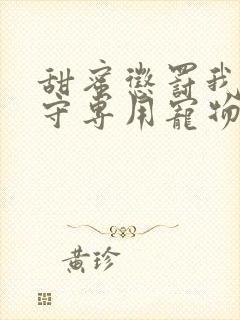 甜蜜惩罚我是看守专用宠物免费观看真人版