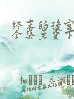 终末的后宫漫画全集免费下拉式