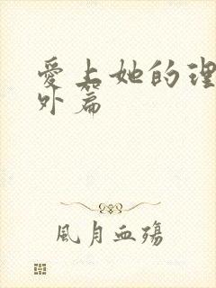 爱上她的理由番外篇