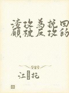 渣攻为挽回受自愿被反攻的小说