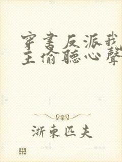 穿书反派我被女主偷听心声免费阅读