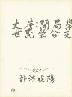 大唐:开局带李世民坐公交最新章节