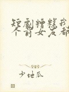 短剧糟糕我99个前女友都重生了