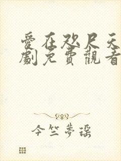 爱在咫尺天涯短剧免费观看全集高清