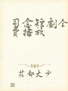 司念短剧全集免费播放