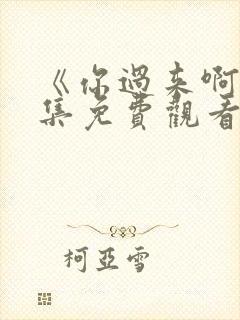 《你过来啊》全集免费观看