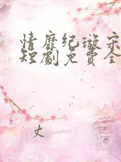 情靡纪璇宋昭礼短剧免费全集