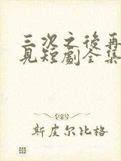 三次之后再也不见短剧全集在线观看
