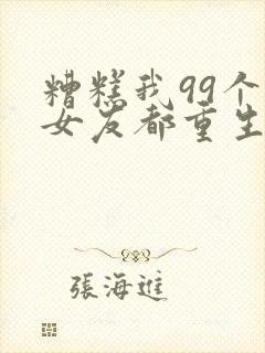 糟糕我99个前女友都重生了短剧81集