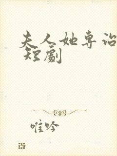 夫人她专治不服 短剧