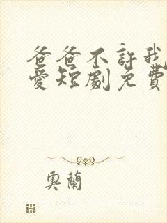 爸爸不许我谈恋爱短剧免费观看全集