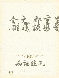 全文 都重生了,谁还谈恋爱啊