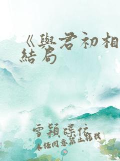 《与君初相识》结局