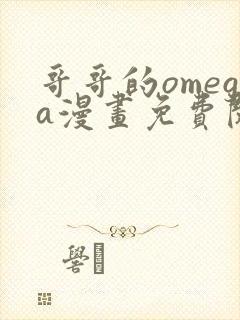 哥哥的omega漫画免费阅读下拉式