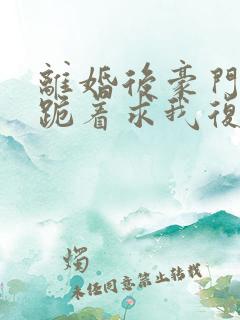 离婚后豪门前夫跪着求我复婚