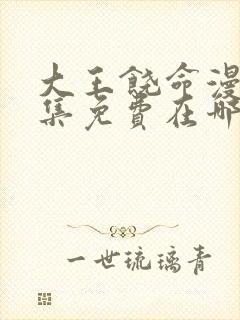 大王饶命漫画全集免费在哪可以看