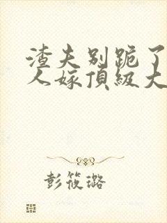 渣夫别跪了,夫人嫁顶级大佬免费阅读小说