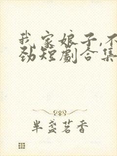 我家娘子,不对劲短剧合集