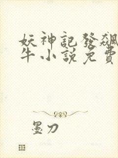 妖神记发飙的蜗牛小说免费阅读免费