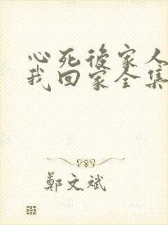 心死后家人跪求我回家全集观看