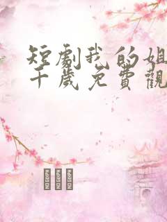 短剧我的姐妹三千岁免费观看