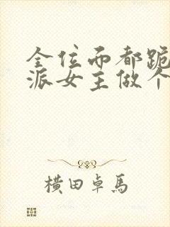 全位面都跪求反派女主做个人小说txt