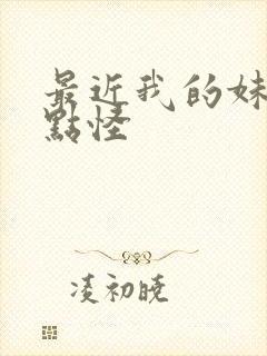 最近我的妹妹有点怪