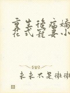 重生后病娇大佬花式宠妻小说