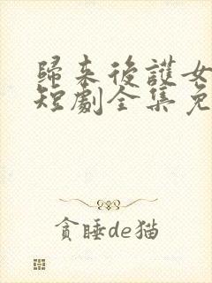 归来后护女无双短剧全集免费观看