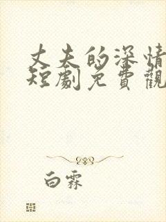 丈夫的深情谎言短剧免费观看全集