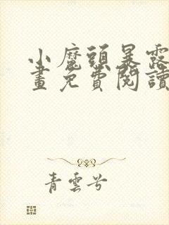 小魔头暴露啦漫画免费阅读下拉式