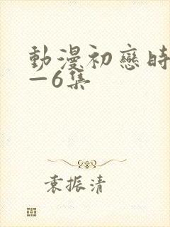 动漫初恋时间1—6集