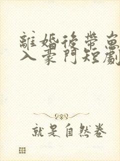 离婚后带崽嫁给入豪门短剧