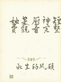 她是厨神短剧免费观看完整版