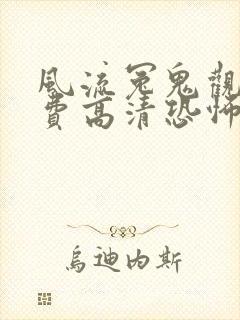 风流冤鬼观看免费高清恐怖版