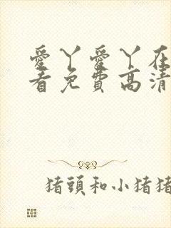 爱丫爱丫在线观看免费高清电视剧