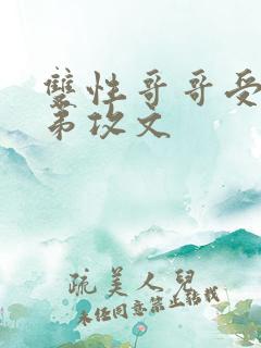 双性哥哥受 弟弟攻文